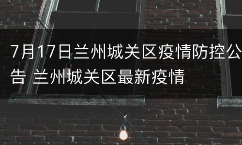 7月17日兰州城关区疫情防控公告 兰州城关区最新疫情
