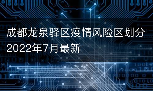 成都龙泉驿区疫情风险区划分2022年7月最新