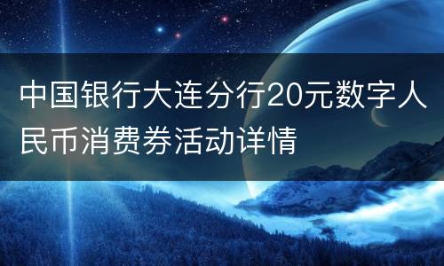 中国银行大连分行20元数字人民币消费券活动详情
