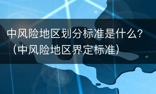 中风险地区划分标准是什么？（中风险地区界定标准）