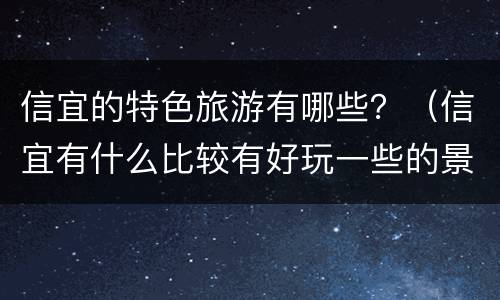 信宜的特色旅游有哪些？（信宜有什么比较有好玩一些的景点）