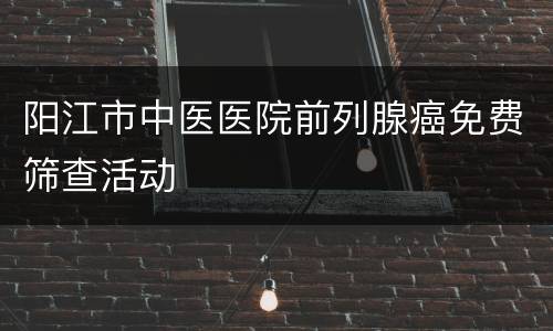 阳江市中医医院前列腺癌免费筛查活动