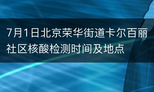 7月1日北京荣华街道卡尔百丽社区核酸检测时间及地点