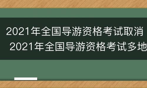 2021年全国导游资格考试取消 2021年全国导游资格考试多地延期