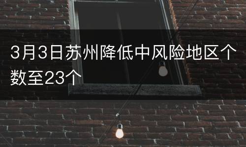 3月3日苏州降低中风险地区个数至23个