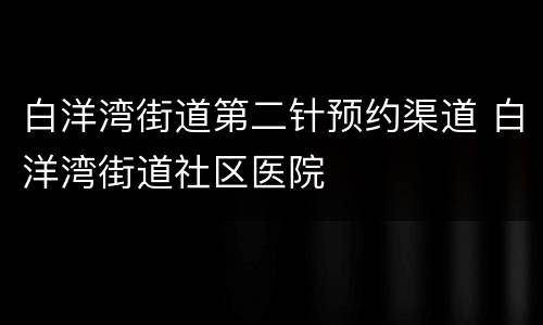 白洋湾街道第二针预约渠道 白洋湾街道社区医院