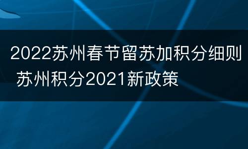 2022苏州春节留苏加积分细则 苏州积分2021新政策