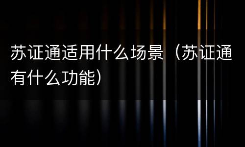苏证通适用什么场景（苏证通有什么功能）