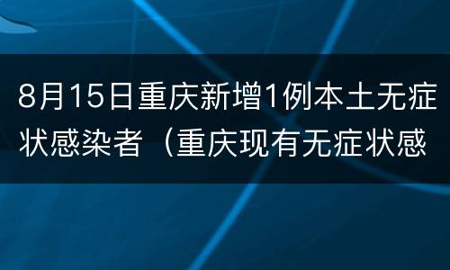 8月15日重庆新增1例本土无症状感染者（重庆现有无症状感染者）