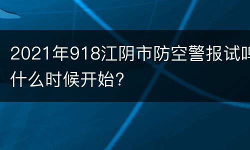 2021年918江阴市防空警报试鸣什么时候开始?