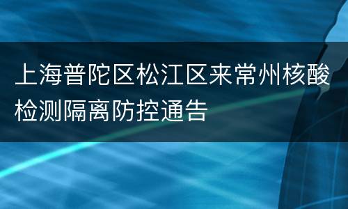 上海普陀区松江区来常州核酸检测隔离防控通告