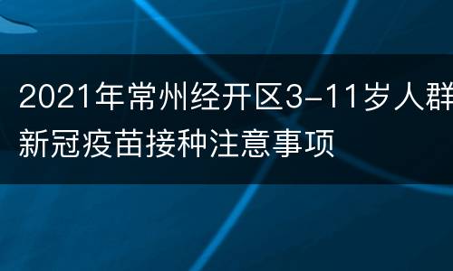 2021年常州经开区3-11岁人群新冠疫苗接种注意事项