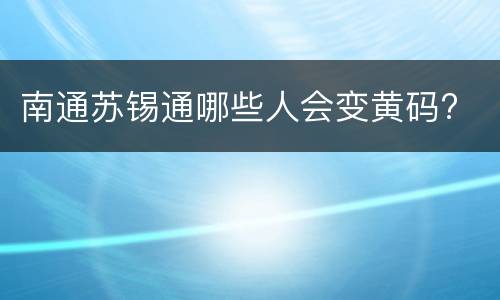 南通苏锡通哪些人会变黄码?