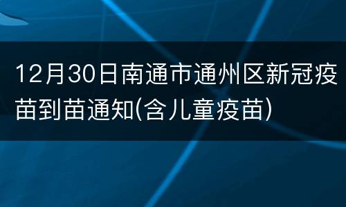 12月30日南通市通州区新冠疫苗到苗通知(含儿童疫苗)