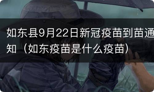 如东县9月22日新冠疫苗到苗通知（如东疫苗是什么疫苗）