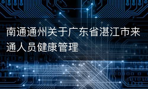 南通通州关于广东省湛江市来通人员健康管理