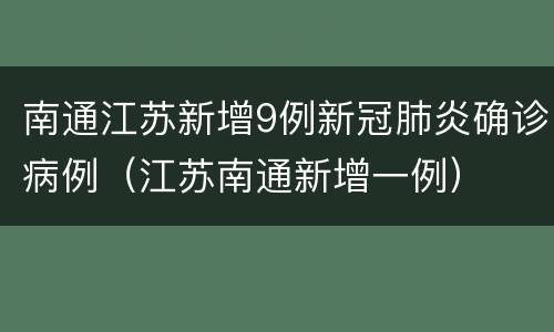 南通江苏新增9例新冠肺炎确诊病例（江苏南通新增一例）