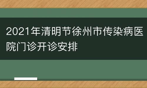 2021年清明节徐州市传染病医院门诊开诊安排