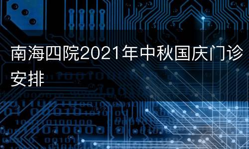 南海四院2021年中秋国庆门诊安排