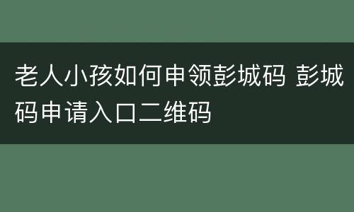 老人小孩如何申领彭城码 彭城码申请入口二维码
