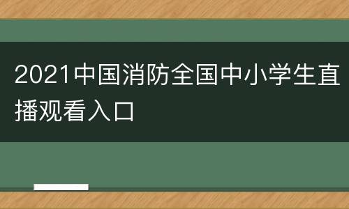 2021中国消防全国中小学生直播观看入口