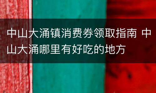 中山大涌镇消费券领取指南 中山大涌哪里有好吃的地方