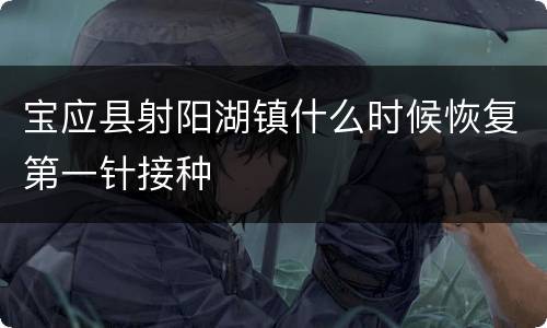 宝应县射阳湖镇什么时候恢复第一针接种