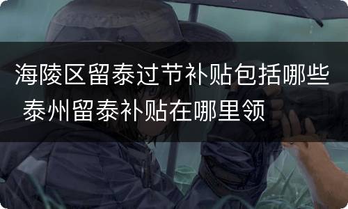海陵区留泰过节补贴包括哪些 泰州留泰补贴在哪里领