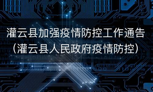 灌云县加强疫情防控工作通告（灌云县人民政府疫情防控）