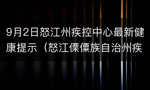 9月2日怒江州疾控中心最新健康提示（怒江傈僳族自治州疾控中心）
