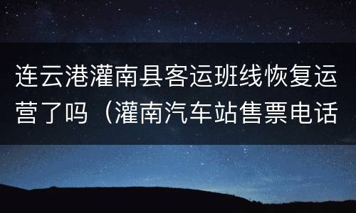 连云港灌南县客运班线恢复运营了吗（灌南汽车站售票电话号码）