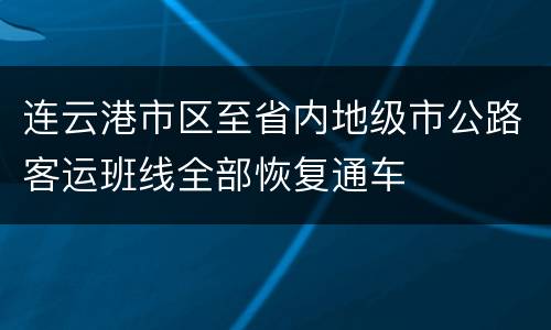 连云港市区至省内地级市公路客运班线全部恢复通车