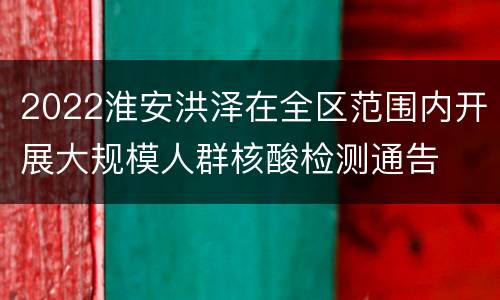 2022淮安洪泽在全区范围内开展大规模人群核酸检测通告