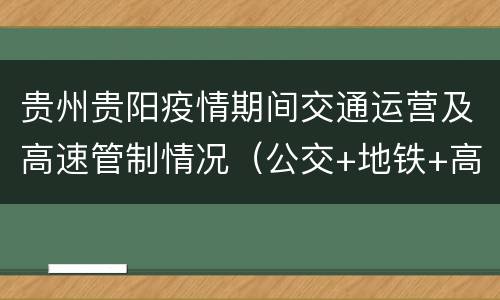 贵州贵阳疫情期间交通运营及高速管制情况（公交+地铁+高速）