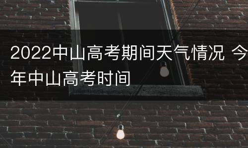 2022中山高考期间天气情况 今年中山高考时间