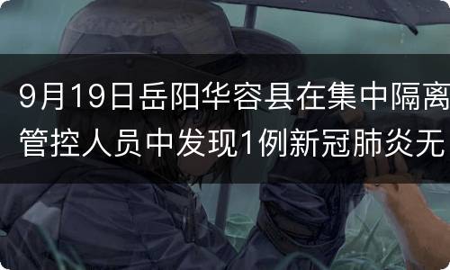 9月19日岳阳华容县在集中隔离管控人员中发现1例新冠肺炎无症状感染者