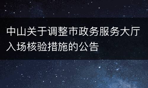 中山关于调整市政务服务大厅入场核验措施的公告