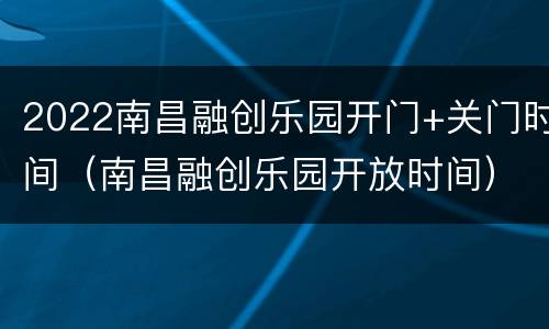2022南昌融创乐园开门+关门时间（南昌融创乐园开放时间）