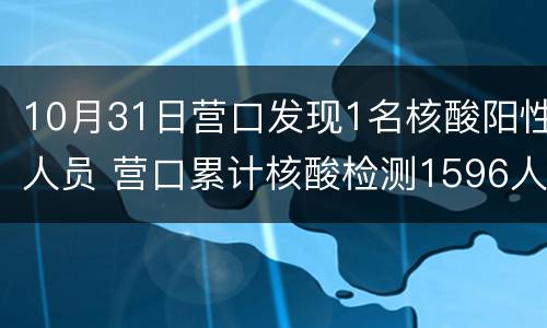 10月31日营口发现1名核酸阳性人员 营口累计核酸检测1596人 结果均为阴性