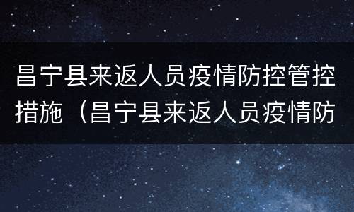 昌宁县来返人员疫情防控管控措施（昌宁县来返人员疫情防控管控措施最新）