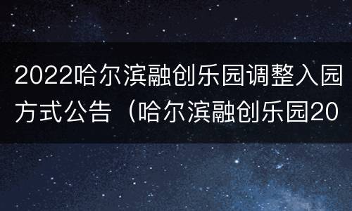 2022哈尔滨融创乐园调整入园方式公告（哈尔滨融创乐园2021）