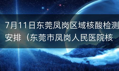 7月11日东莞凤岗区域核酸检测安排（东莞市凤岗人民医院核酸检测时间）