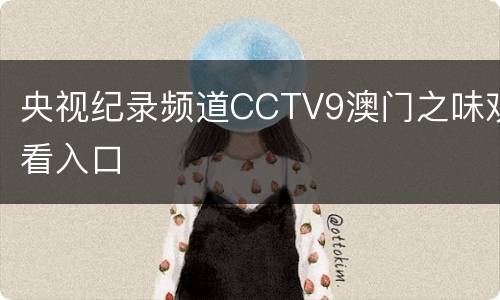 央视纪录频道CCTV9澳门之味观看入口