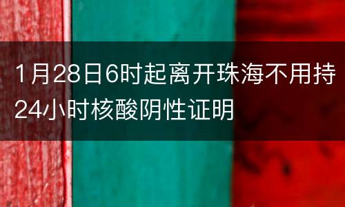 1月28日6时起离开珠海不用持24小时核酸阴性证明