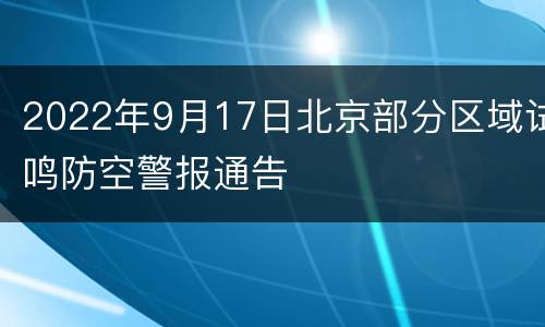 2022年9月17日北京部分区域试鸣防空警报通告