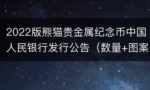 2022版熊猫贵金属纪念币中国人民银行发行公告（数量+图案）