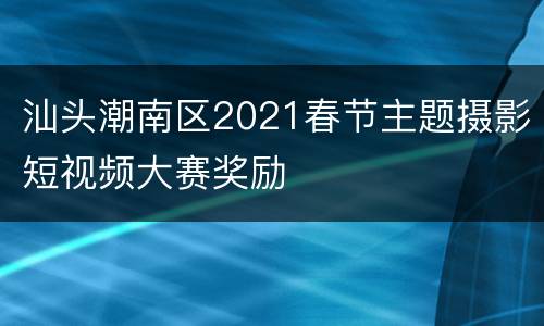 汕头潮南区2021春节主题摄影短视频大赛奖励