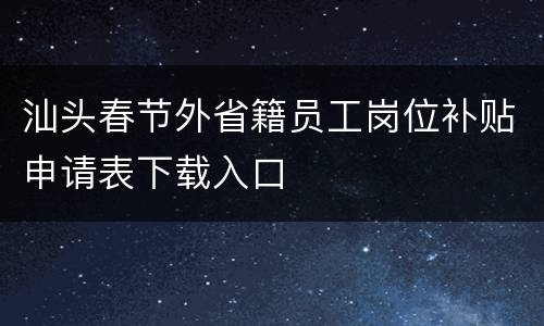 汕头春节外省籍员工岗位补贴申请表下载入口