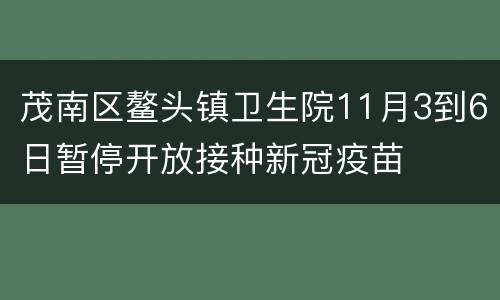 茂南区鳌头镇卫生院11月3到6日暂停开放接种新冠疫苗