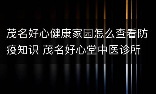 茂名好心健康家园怎么查看防疫知识 茂名好心堂中医诊所